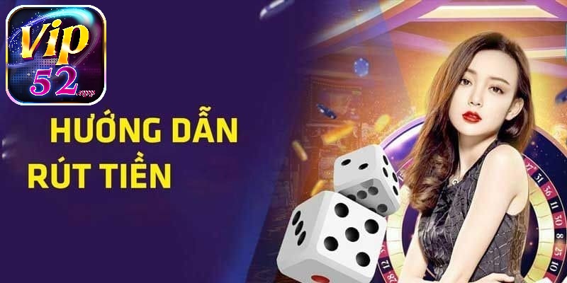 Hướng dẫn rút tiền Vip52 chi tiết về túi khi thắng cược