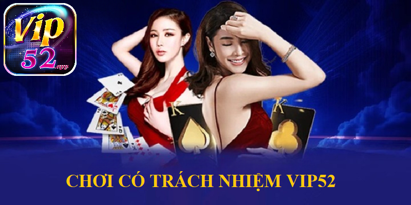 Tìm hiểu chơi có trách nhiệm Vip52 là gì?